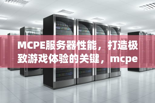 MCPE服务器性能，打造极致游戏体验的关键，mcpe服务器大全