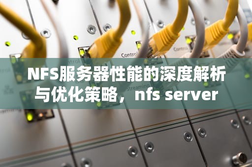 NFS服务器性能的深度解析与优化策略，nfs server