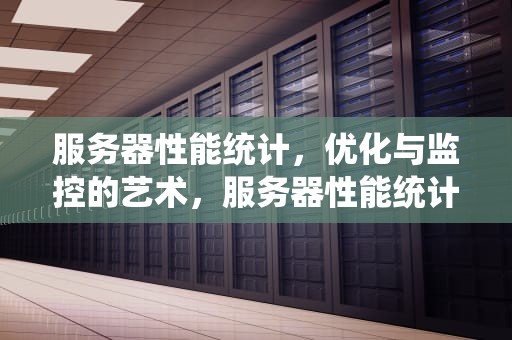 服务器性能统计，优化与监控的艺术，服务器性能统计软件