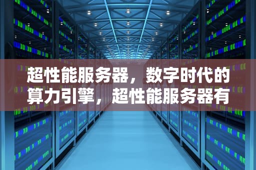 超性能服务器，数字时代的算力引擎，超性能服务器有哪些