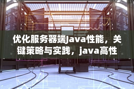 优化服务器端Java性能，关键策略与实践，java高性能服务器