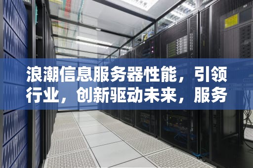 浪潮信息服务器性能，引领行业，创新驱动未来，服务器板块股票