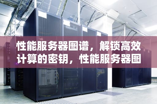 性能服务器图谱，解锁高效计算的密钥，性能服务器图谱怎么看