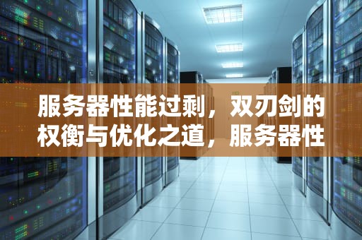 服务器性能过剩，双刃剑的权衡与优化之道，服务器性能过剩怎么解决