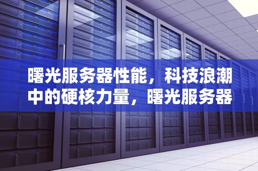 曙光服务器性能，科技浪潮中的硬核力量，曙光服务器性能模式怎么设置