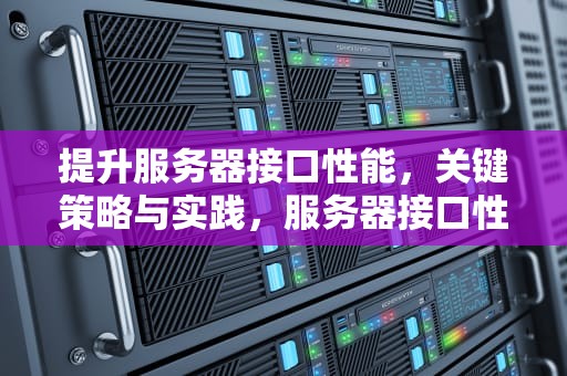 提升服务器接口性能，关键策略与实践，服务器接口性能指标
