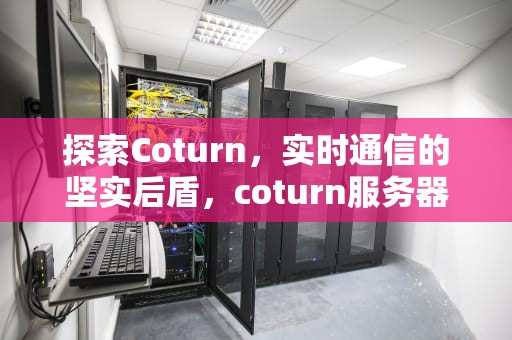 探索Coturn，实时通信的坚实后盾，coturn服务器搭建