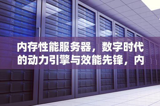 内存性能服务器，数字时代的动力引擎与效能先锋，内存性能服务器有哪些