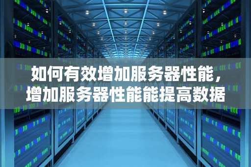 如何有效增加服务器性能，增加服务器性能能提高数据库性能吗