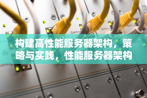 构建高性能服务器架构，策略与实践，性能服务器架构图