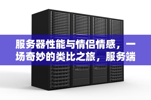 服务器性能与情侣情感，一场奇妙的类比之旅，服务端性能