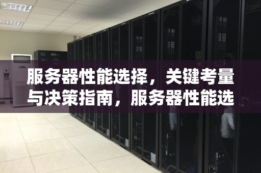 服务器性能选择，关键考量与决策指南，服务器性能选择哪个