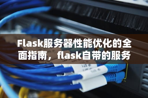 Flask服务器性能优化的全面指南，flask自带的服务器