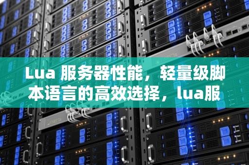 Lua 服务器性能，轻量级脚本语言的高效选择，lua服务端