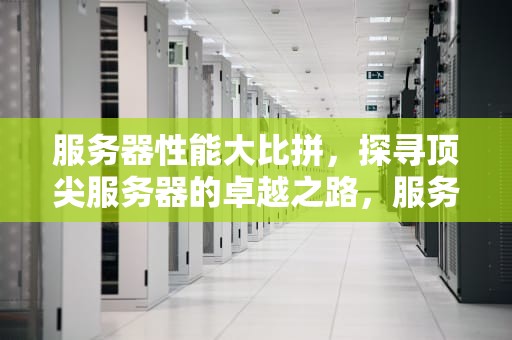 服务器性能大比拼，探寻顶尖服务器的卓越之路，服务器性能排行榜