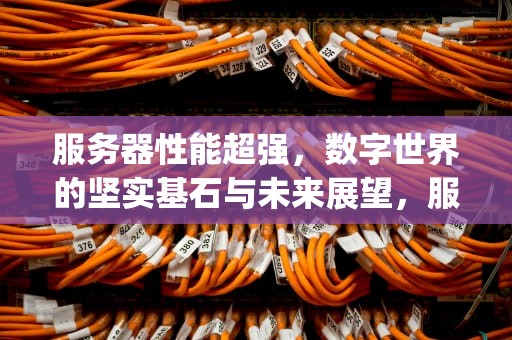 服务器性能超强，数字世界的坚实基石与未来展望，服务器性能超强的cpu