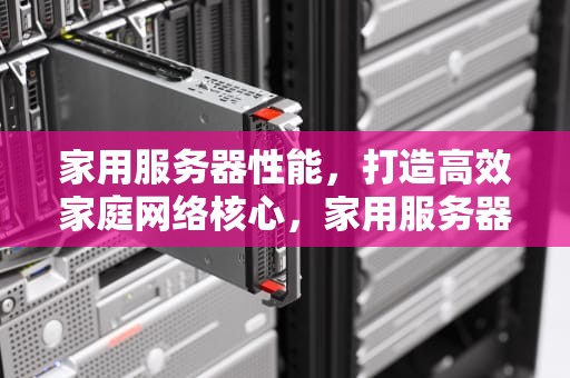 家用服务器性能，打造高效家庭网络核心，家用服务器 性能排行