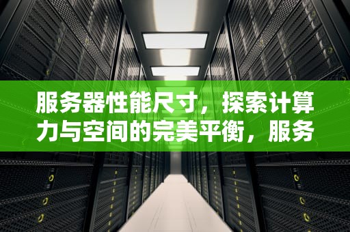 服务器性能尺寸，探索计算力与空间的完美平衡，服务器性能尺寸怎么看