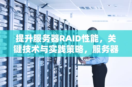 提升服务器RAID性能，关键技术与实践策略，服务器raid几