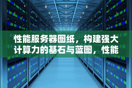 性能服务器图纸，构建强大计算力的基石与蓝图，性能服务器图纸怎么看