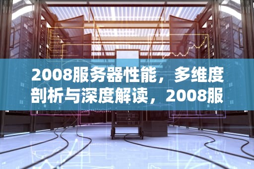 2008服务器性能，多维度剖析与深度解读，2008服务器配置