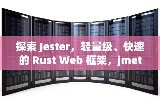 探索 Jester，轻量级、快速的 Rust Web 框架，jmeter服务器性能监测控件