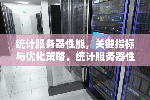 统计服务器性能，关键指标与优化策略，统计服务器性能指标
