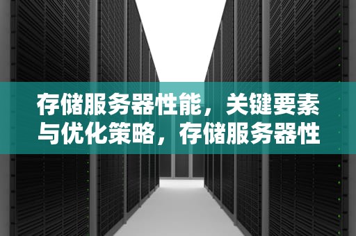 存储服务器性能，关键要素与优化策略，存储服务器性能指标