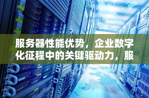 服务器性能优势，企业数字化征程中的关键驱动力，服务器性能优势有哪些