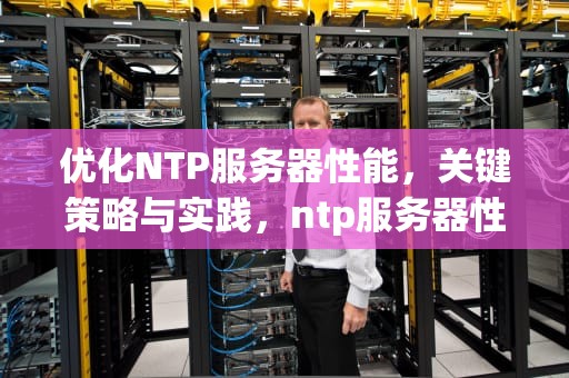 优化NTP服务器性能，关键策略与实践，ntp服务器性能要求