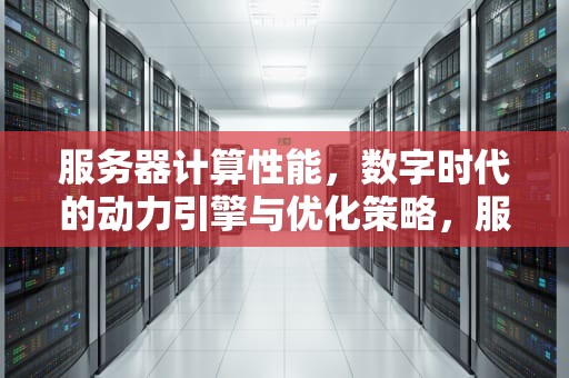 服务器计算性能，数字时代的动力引擎与优化策略，服务器计算性能提升增加硬件