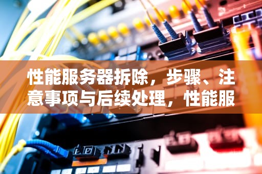 性能服务器拆除，步骤、注意事项与后续处理，性能服务器拆除方法