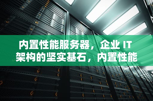 内置性能服务器，企业 IT 架构的坚实基石，内置性能服务器有哪些