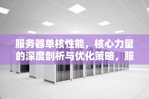 服务器单核性能，核心力量的深度剖析与优化策略，服务器单核性能最强的CPU