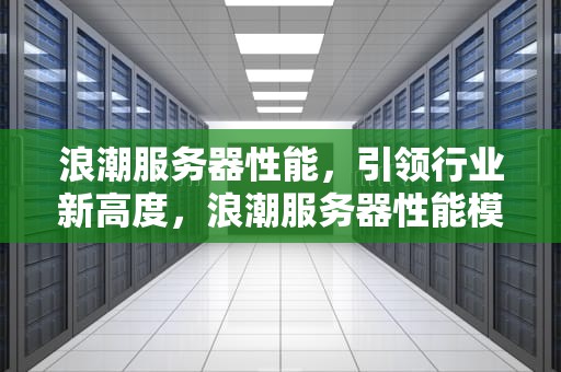浪潮服务器性能，引领行业新高度，浪潮服务器性能模式