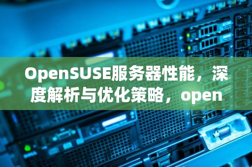 OpenSUSE服务器性能，深度解析与优化策略，opensuse 服务器