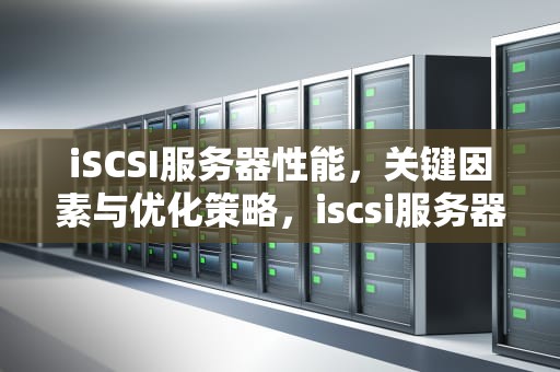 iSCSI服务器性能，关键因素与优化策略，iscsi服务器软件