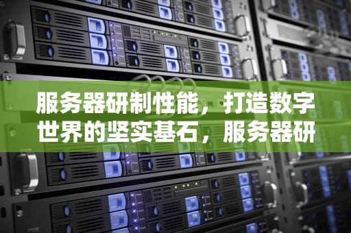服务器研制性能，打造数字世界的坚实基石，服务器研制性能怎么样