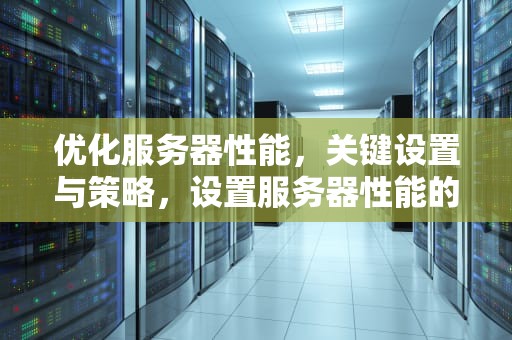 优化服务器性能，关键设置与策略，设置服务器性能的命令