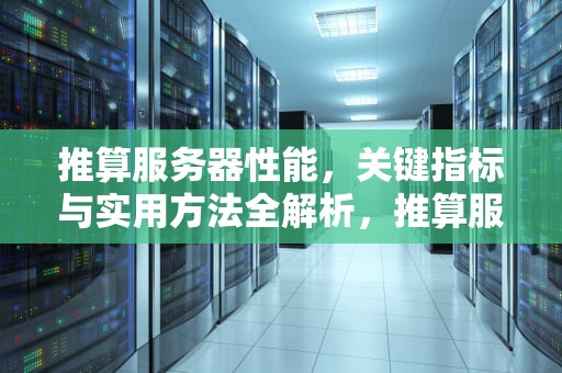 推算服务器性能，关键指标与实用方法全解析，推算服务器性能参数