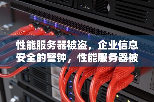 性能服务器被盗，企业信息安全的警钟，性能服务器被盗怎么办