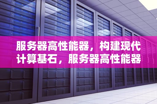 服务器高性能器，构建现代计算基石，服务器高性能器有哪些