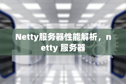 Netty服务器性能解析，netty 服务器