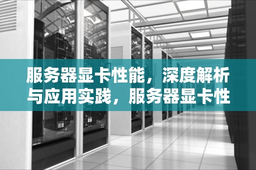 服务器显卡性能，深度解析与应用实践，服务器显卡性能天梯图
