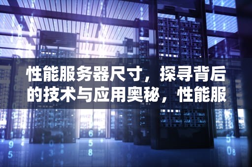 性能服务器尺寸，探寻背后的技术与应用奥秘，性能服务器尺寸怎么看