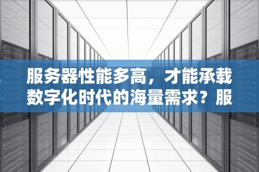 服务器性能多高，才能承载数字化时代的海量需求？服务器性能多高算正常