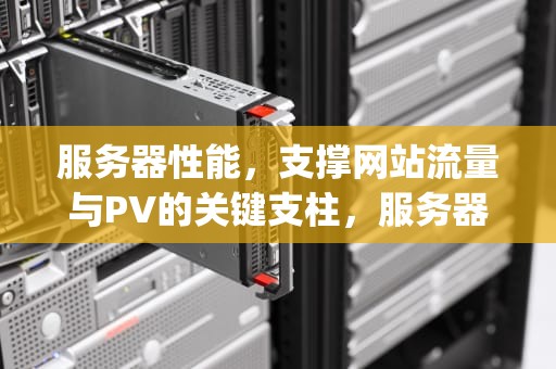 服务器性能，支撑网站流量与PV的关键支柱，服务器 网站 pv 与服务器性能有关吗