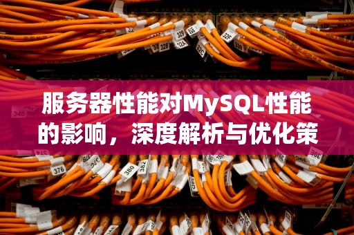 服务器性能对MySQL性能的影响，深度解析与优化策略，服务器性能对mysql性能的影响