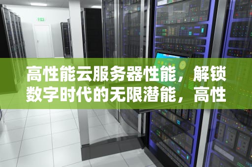 高性能云服务器性能，解锁数字时代的无限潜能，高性能云服务器性能怎么样