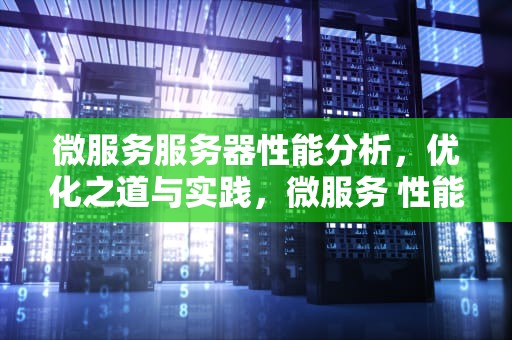 微服务服务器性能分析，优化之道与实践，微服务 性能